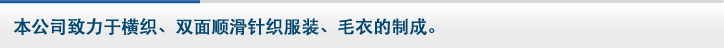 本公司致力于横织、双面顺滑针织服装、毛衣的制成。