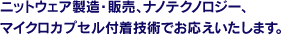 ニットウェア製造・販売、ナノテクノロジー、マイクロカプセル付着技術でお応えいたします。